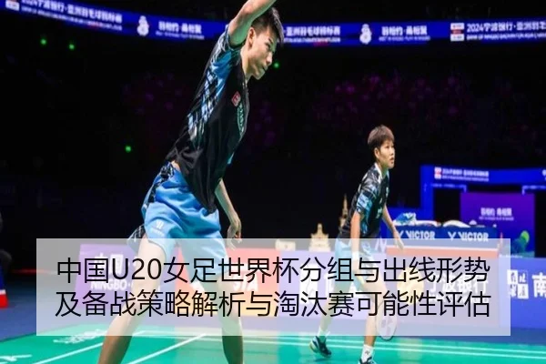 中国U20女足世界杯分组与出线形势及备战策略解析与淘汰赛可能性评估
